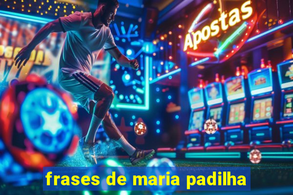 frases de maria padilha